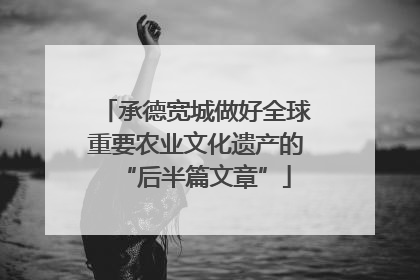承德宽城做好全球重要农业文化遗产的“后半篇文章”