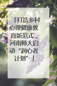 打造乡村心理健康教育新范式，河南师大启动“润心者计划”
