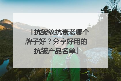 抗皱纹抗衰老哪个牌子好？分享好用的抗皱产品名单