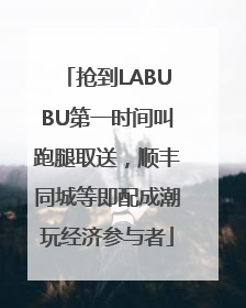 抢到LABUBU第一时间叫跑腿取送，顺丰同城等即配成潮玩经济参与者
