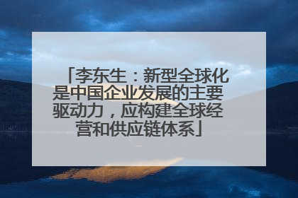 李东生：新型全球化是中国企业发展的主要驱动力，应构建全球经营和供应链体系