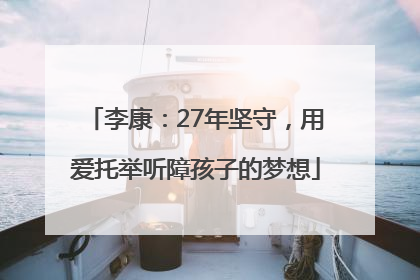 李康：27年坚守，用爱托举听障孩子的梦想