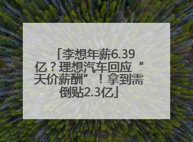 李想年薪6.39亿？理想汽车回应“天价薪酬”！拿到需倒贴2.3亿