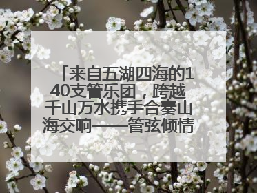 来自五湖四海的140支管乐团，跨越千山万水携手合奏山海交响——管弦倾情，让世界聆听“日照乐章”