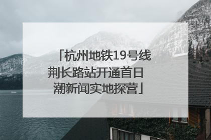 杭州地铁19号线荆长路站开通首日 潮新闻实地探营