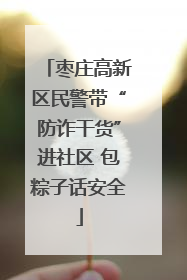 枣庄高新区民警带“防诈干货”进社区 包粽子话安全