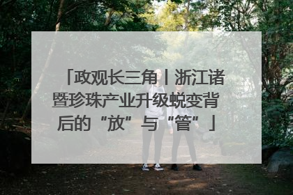 政观长三角丨浙江诸暨珍珠产业升级蜕变背后的“放”与“管”