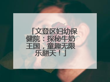 文登区妇幼保健院：探秘牛奶王国，童趣无限乐翻天！