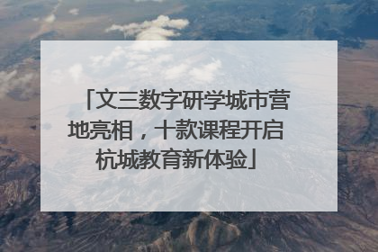 文三数字研学城市营地亮相，十款课程开启杭城教育新体验