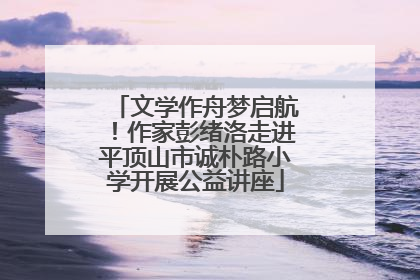 文学作舟梦启航！作家彭绪洛走进平顶山市诚朴路小学开展公益讲座