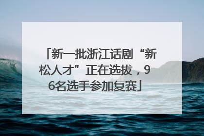 新一批浙江话剧“新松人才”正在选拔，96名选手参加复赛