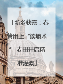 新乡获嘉：春管用上“读墒术” 麦田开启精准灌溉