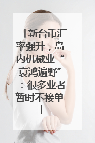 新台币汇率强升，岛内机械业“哀鸿遍野”：很多业者暂时不接单