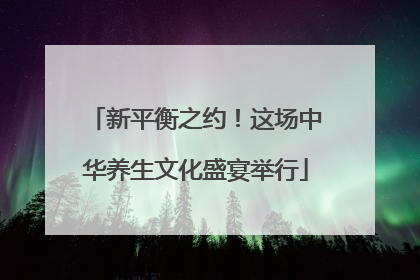 新平衡之约！这场中华养生文化盛宴举行