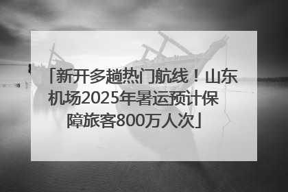 新开多趟热门航线！山东机场2025年暑运预计保障旅客800万人次