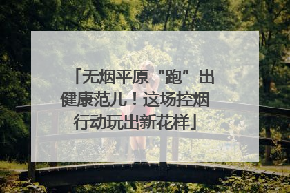 无烟平原“跑”出健康范儿！这场控烟行动玩出新花样