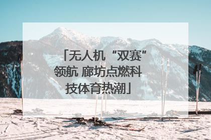 无人机“双赛”领航 廊坊点燃科技体育热潮