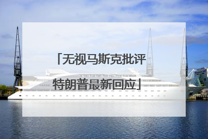 无视马斯克批评 特朗普最新回应
