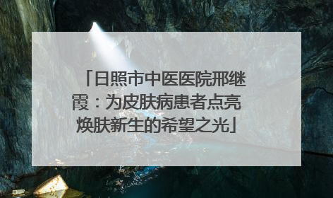 日照市中医医院邢继霞：为皮肤病患者点亮焕肤新生的希望之光