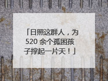 日照这群人，为 520 余个孤困孩子撑起一片天！