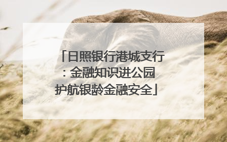 日照银行港城支行：金融知识进公园 护航银龄金融安全