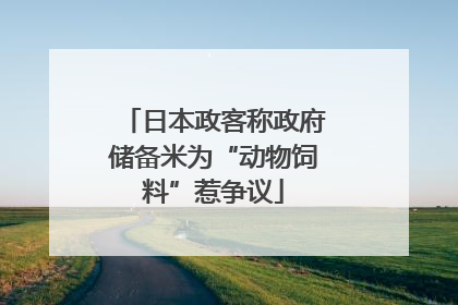 日本政客称政府储备米为“动物饲料”惹争议