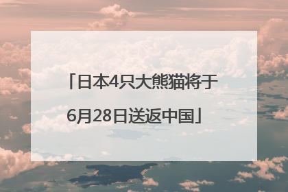 日本4只大熊猫将于6月28日送返中国