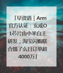 早资道｜Arm官方认证：玄戒O1芯片由小米自主研发；淘宝闪购联合饿了么日订单超4000万