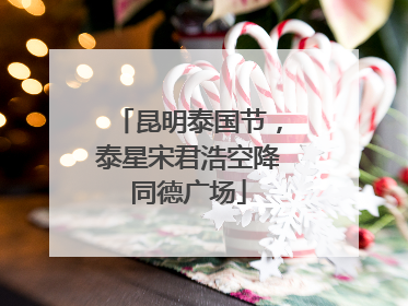昆明泰国节，泰星宋君浩空降同德广场