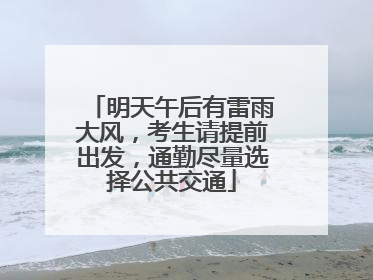 明天午后有雷雨大风，考生请提前出发，通勤尽量选择公共交通