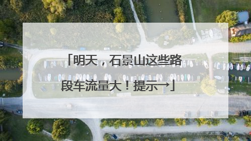 明天，石景山这些路段车流量大！提示→