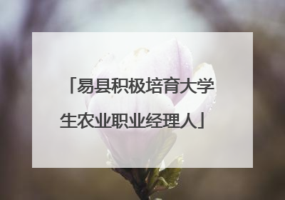 易县积极培育大学生农业职业经理人