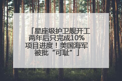 星座级护卫舰开工两年后只完成10%项目进度！美国海军被批“可耻”