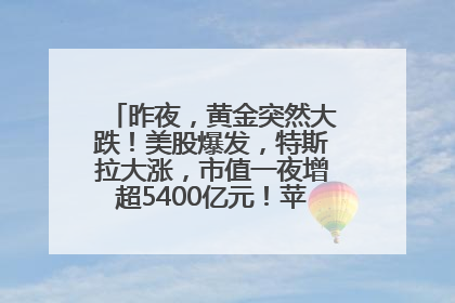 昨夜，黄金突然大跌！美股爆发，特斯拉大涨，市值一夜增超5400亿元！苹果传来大消息