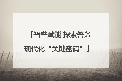 智警赋能 探索警务现代化“关键密码”