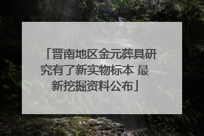 晋南地区金元葬具研究有了新实物标本 最新挖掘资料公布