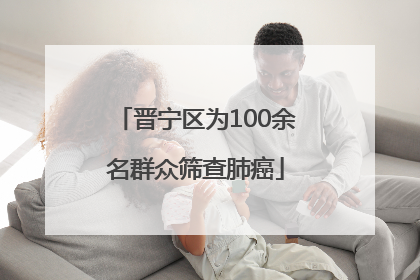 晋宁区为100余名群众筛查肺癌