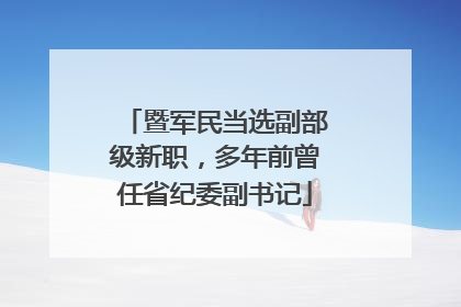 暨军民当选副部级新职，多年前曾任省纪委副书记