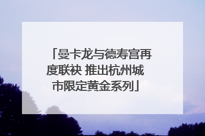 曼卡龙与德寿宫再度联袂 推出杭州城市限定黄金系列