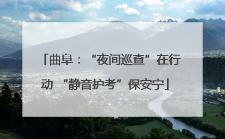 曲阜：“夜间巡查”在行动 “静音护考”保安宁