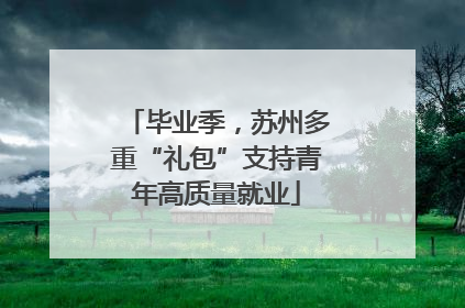 毕业季，苏州多重“礼包”支持青年高质量就业