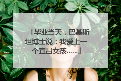 毕业当天，巴基斯坦博士说：我爱上一个宜昌女孩……