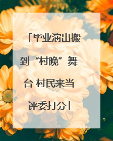 毕业演出搬到“村晚”舞台 村民来当评委打分