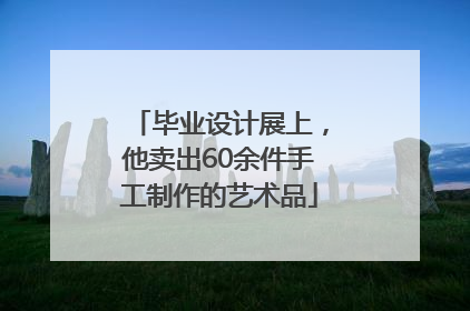毕业设计展上，他卖出60余件手工制作的艺术品