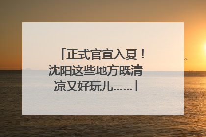 正式官宣入夏！沈阳这些地方既清凉又好玩儿……