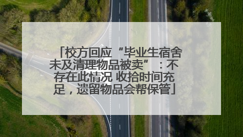 校方回应“毕业生宿舍未及清理物品被卖”：不存在此情况 收拾时间充足，遗留物品会帮保管