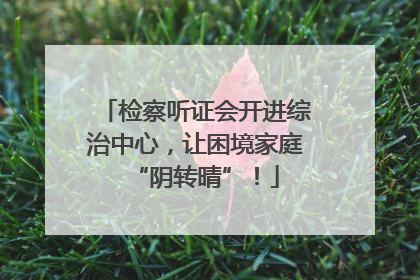 检察听证会开进综治中心，让困境家庭“阴转晴”！