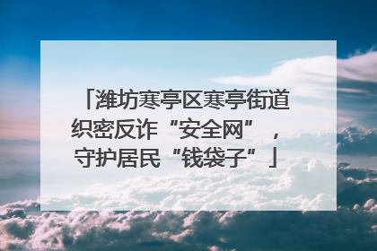 潍坊寒亭区寒亭街道织密反诈“安全网”，守护居民“钱袋子”