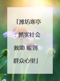 潍坊寒亭：抓实社会救助 暖到群众心里