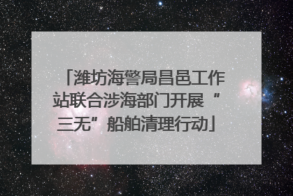 潍坊海警局昌邑工作站联合涉海部门开展“三无”船舶清理行动